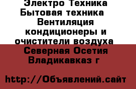 Электро-Техника Бытовая техника - Вентиляция,кондиционеры и очистители воздуха. Северная Осетия,Владикавказ г.